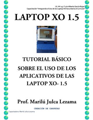 I.E. Nº 147 “Luis Alberto García Rojas” 1
                       Capacitación “Integrando el Uso de las Laptop XO Secundaria al Currículo”




                                CREACIÓN DE CARPETAS
Capacitadora: Marilú Julca Lezama
 
