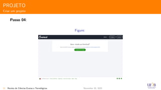 PROJETO
Criar um projeto
Passo 04:
Figure:
11 Revista de Ciˆencias Exatas e Tecnol´ogicas November 30, 2020
 