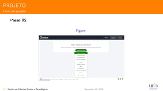PROJETO
Criar um projeto
Passo 05:
Figure:
12 Revista de Ciˆencias Exatas e Tecnol´ogicas November 30, 2020
 