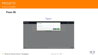 PROJETO
Criar um projeto
Passo 06:
Figure:
13 Revista de Ciˆencias Exatas e Tecnol´ogicas November 30, 2020
 
