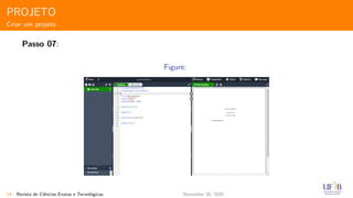 PROJETO
Criar um projeto
Passo 07:
Figure:
14 Revista de Ciˆencias Exatas e Tecnol´ogicas November 30, 2020
 