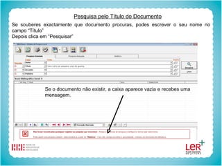 Pesquisa pelo Título do Documento Se souberes exactamente que documento procuras, podes escrever o seu nome no campo “Título” Depois clica em “Pesquisar” Se o documento não existir, a caixa aparece vazia e recebes uma mensagem. 