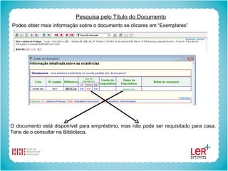 Pesquisa pelo Título do Documento Podes obter mais informação sobre o documento se clicares em “Exemplares” O documento está disponível para empréstimo, mas não pode ser requisitado para casa. Tens de o consultar na Biblioteca. 