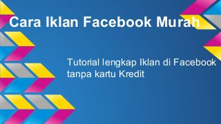 Cara Iklan Facebook Murah
Tutorial lengkap Iklan di Facebook
tanpa kartu Kredit
 