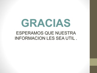 GRACIAS
ESPERAMOS QUE NUESTRA
INFORMACION LES SEA UTIL .
 
