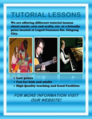 TUTORIAL LESSONS<br />We are offering different tutorial lessons about music, arts and crafts, etc. at a friendly price located at Lugod Guanzon Sts. Gingoog City.<br />-15815945026197898523761410083012700<br />,[object Object]