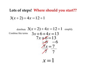 Lots of steps! Where should you start??

3( x 2) 4 x 12 1
3( x 2) 4 x 12 1
Combine like terms
3x 6 4x 13
distribute

7x 6 13
6
6
7x 7
7 7

x 1

simplify

 