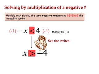 Solving by multiplication of a negative #
Multiply each side by the same negative number and REVERSE the
inequality symbol.

(-1)

x

4

(-1)

Multiply by (-1).

See the switch

x

4

 