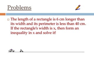 Problems


The length of a rectangle is 6 cm longer than
its width and its perimeter is less than 40 cm.
If the rectangle’s width is x, then form an
inequality in x and solve it!

 