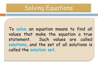 To solve an equation means to find all
values that make the equation a true
statement.
Such values are called
solutions, and the set of all solutions is
called the solution set.

 