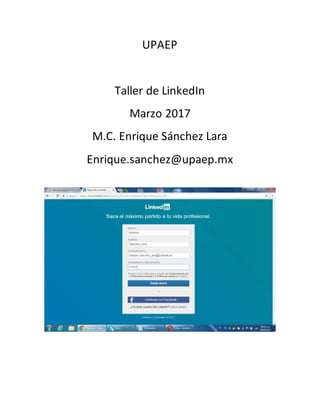 UPAEP
Taller de LinkedIn
Marzo 2017
M.C. Enrique Sánchez Lara
Enrique.sanchez@upaep.mx
 
