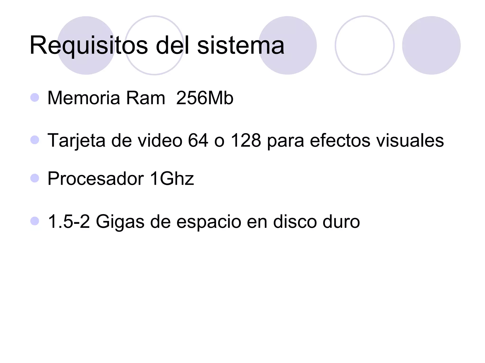 Requisitos del sistema Memoria Ram 256Mb Tarjeta de video 64 o 128 para efectos visuales Procesador 1Ghz 1.5-2 Gigas de espacio en disco duro