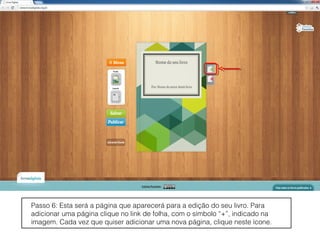 Passo 6: Esta será a página que aparecerá para a edição do seu livro. Para
adicionar uma página clique no link de folha, com o símbolo “+”, indicado na
imagem. Cada vez que quiser adicionar uma nova página, clique neste ícone.
 