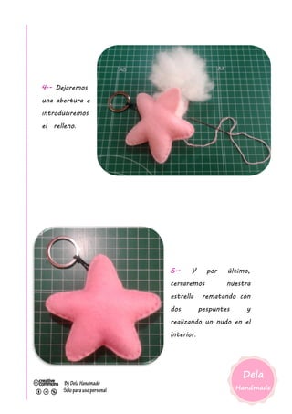 4.- Dejaremos
una abertura e
introduciremos
el relleno.
5.- Y por último,
cerraremos nuestra
estrella rematando con
dos pespuntes y
realizando un nudo en el
interior.
 