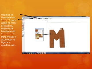 Usamos la
herramienta
“pintar” para
darle el color
al llaveroy
usamos la
herramienta
“desplazar”
Para mover y
acomodar la
figura y
quedara asi…
 