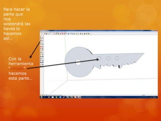 Para hacer la
parte que
nos
sostendrá las
llaves lo
hacemos
así…




  Con la
  herramienta
  “circulo”
  hacemos
  esta parte…
 