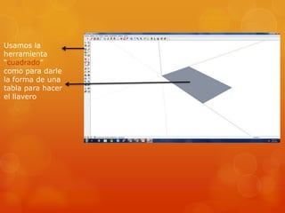Usamos la
herramienta
“cuadrado”
como para darle
la forma de una
tabla para hacer
el llavero
 