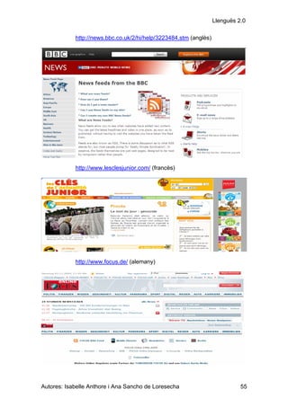 Llenguës 2.0

            http://news.bbc.co.uk/2/hi/help/3223484.stm (anglès)




            http://www.lesclesjunior.com/ (francès)




            http://www.focus.de/ (alemany)




Autores: Isabelle Anthore i Ana Sancho de Loresecha                          55
 