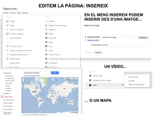 EDITEM LA PÀGINA: INSEREIX
                 EN EL MENÚ INSEREIX PODEM
                 INSERIR DES D'UNA IMATGE...




                          UN VÍDEO...




                 … O UN MAPA
 
