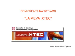 COM CREAR UNA WEB AMB

  “LA MEVA .XTEC”




                 Anna Pérez i Núria Cervera
 