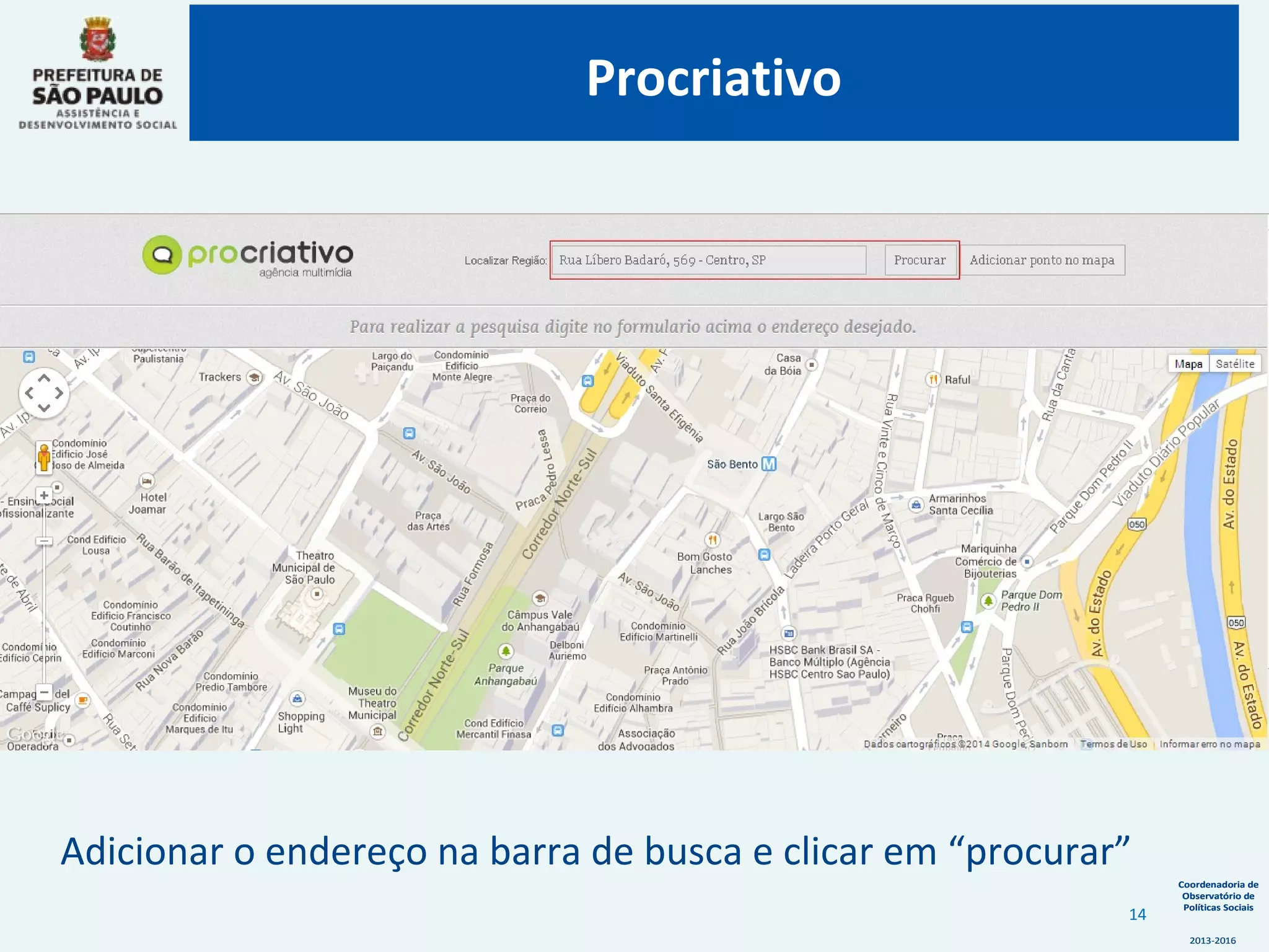 Coordenadoria de
Observatório de
Políticas Sociais
2013-2016
Coordenadoria de
Observatório de
Políticas Sociais
2013-2016
Adicionar o endereço na barra de busca e clicar em “procurar”
Procriativo
14
 