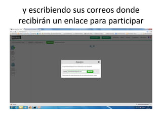 y escribiendo sus correos donde
recibirán un enlace para participar
 