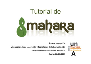 Tutorial de
Área de Innovación
Vicerrectorado de Innovación y Tecnologías de la Comunicación
Universidad Internacional de Andalucía
Fecha: 06/06/2013
 