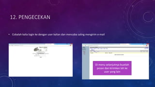 12. PENGECEKAN
• Cobalah kalia login ke dengan user kalian dan mencoba saling mengirim e-mail
Di menu selanjutnya buatlah
pesan dan kirimkan lah ke
user yang lain
 