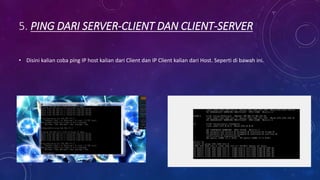 5. PING DARI SERVER-CLIENT DAN CLIENT-SERVER
• Disini kalian coba ping IP host kalian dari Client dan IP Client kalian dari Host. Seperti di bawah ini.
 