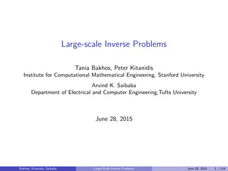 Large-scale Inverse Problems
Tania Bakhos, Peter Kitanidis
Institute for Computational Mathematical Engineering, Stanford University
Arvind K. Saibaba
Department of Electrical and Computer Engineering,Tufts University
June 28, 2015
Bakhos, Kitanidis, Saibaba Large-Scale Inverse Problems June 28, 2015 1 / 114
 