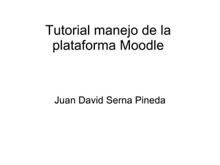 Tutorial manejo de la plataforma Moodle Juan David Serna Pineda 