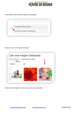 Você também pode adicionar imagens na postagem.

Clique em usar uma imagem destacada

Selecione uma imagem ou envie o arquivo do seu computador.

www.portaldedesign.com

www.talesaugusto.biz

(85)8748.5097

 