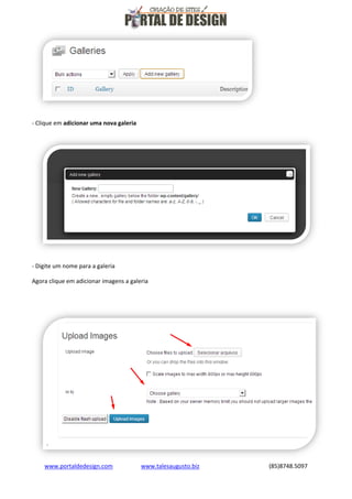 - Clique em adicionar uma nova galeria

- Digite um nome para a galeria
Agora clique em adicionar imagens a galeria

www.portaldedesign.com

www.talesaugusto.biz

(85)8748.5097

 