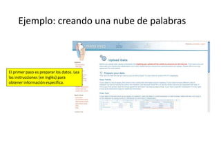 Ejemplo: creando una nube de palabras
El primer paso es preparar los datos. Lea
las instrucciones (en inglés) para
obtener información específica.
 
