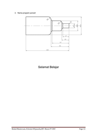 3. Nama program poros4




                               Selamat Belajar




Modul Mastercam, B.Sentot Wijanarka,MT. Mesin FT UNY   Page 13
 