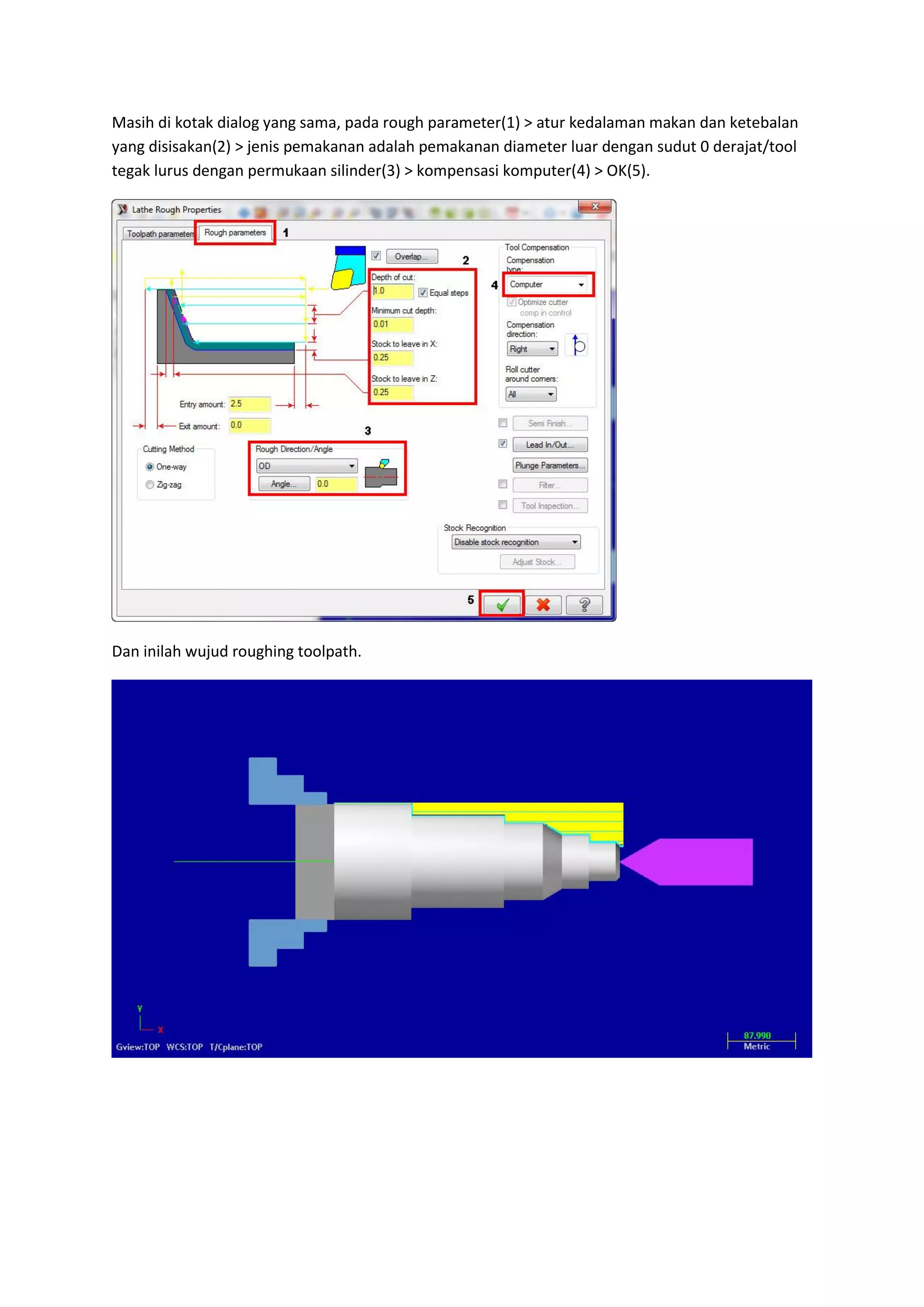 Masih di kotak dialog yang sama, pada rough parameter(1) > atur kedalaman makan dan ketebalan
yang disisakan(2) > jenis pemakanan adalah pemakanan diameter luar dengan sudut 0 derajat/tool
tegak lurus dengan permukaan silinder(3) > kompensasi komputer(4) > OK(5).




Dan inilah wujud roughing toolpath.
 
