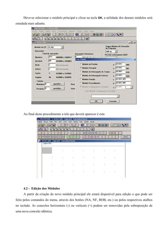 Deve-se selecionar o módulo principal e clicar na tecla OK, a utilidade dos demais módulos será
estudada mais adiante.
Ao final deste procedimento a tele que deverá aparecer é esta
4.2 - Edição dos Módulos
A partir da criação do novo módulo principal ele estará disponível para edição o que pode ser
feito pelos comandos do menu, através dos botões (NA, NF, BOB, etc.) ou pelos respectivos atalhos
no teclado. As conexões horizontais (-) ou verticais (+) podem ser removidas pela sobreposição de
uma nova conexão idêntica.
 
