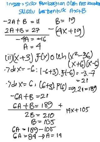 Inget: sisa Rombagian oloh pors Kuadra
Solalu borboutch Ax
+B
-
2A + B = 18 B= +9
2A + B = 27
-
(4X +
g)
-
4A = -6
A = K
(ii)(X+3) F(y)0lch (x2-36)
(x+6)(X-
b)
·
7 dox= -6 :
1-6+3).
F1-6) :
-
3 .
-7
= 24
·
7dox= 6 :
(6+3)·
P(s) =
9.
20 =
189
-
GA + B =2
GA + B= 189 +
14x+ 105
2B =
200
B =
165
GA-189-105
GA =
84 -YA = 14
 