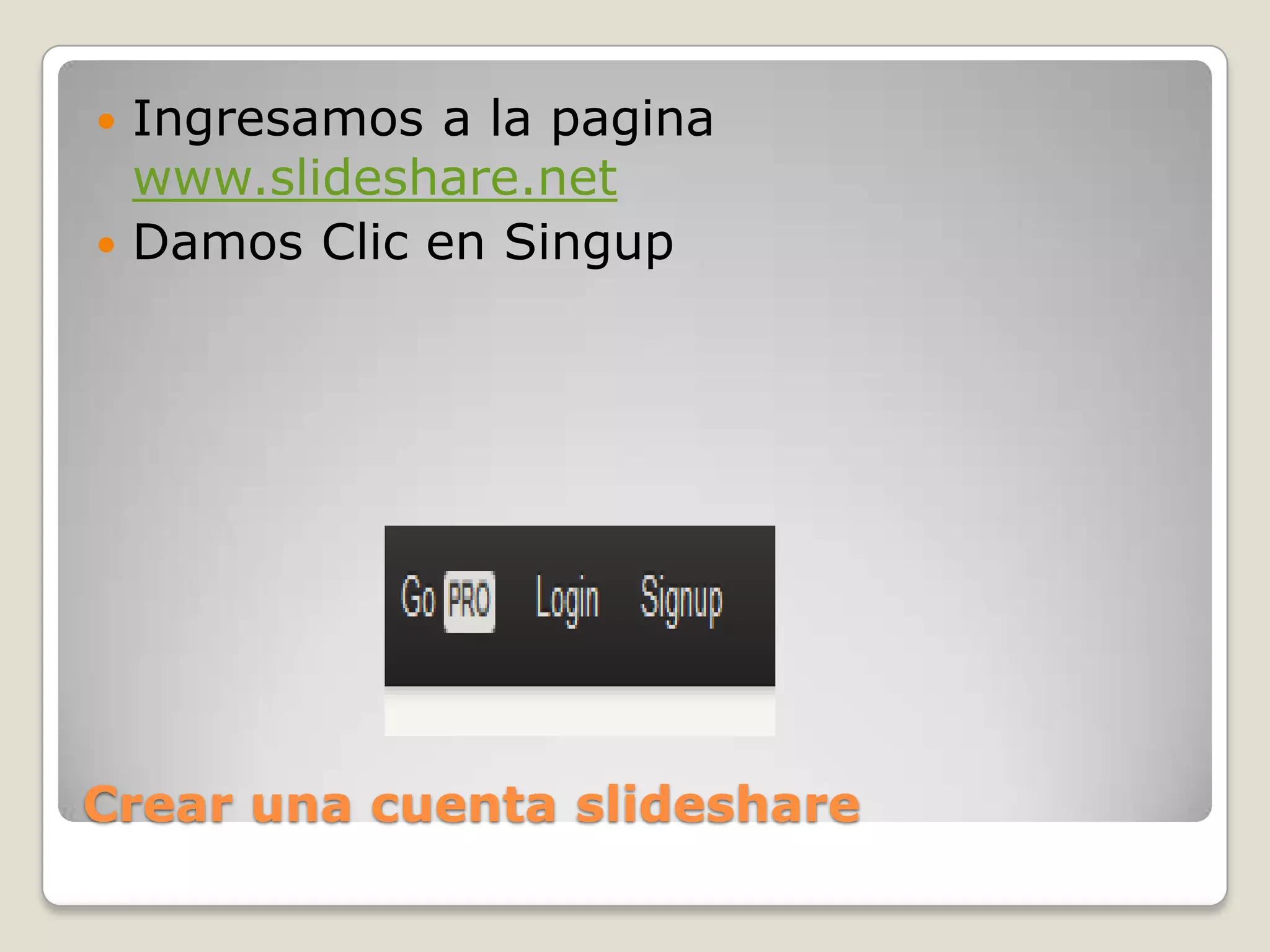 Crear una cuenta slideshare
 Ingresamos a la pagina
www.slideshare.net
 Damos Clic en Singup
 
