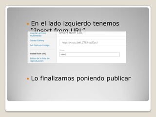  En el lado izquierdo tenemos
“Insert from URL”
 Lo finalizamos poniendo publicar
 