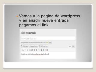  Vamos a la pagina de wordpress
y en añadir nueva entrada
pegamos el link
 