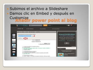 Añadir power point al blog
 Subimos el archivo a Slideshare
 Damos clic en Embed y después en
Customize
 