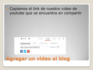 Agregar un video al blog
 Copiamos el link de nuestro video de
youtube que se encuentra en compartir
 