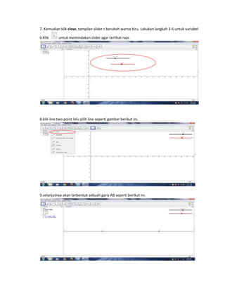 7. Kemudian klik close, tampilan slider r berubah warna biru. Lakukan langkah 3-6 untuk variabel
b.Klik untuk memindakan slider agar terlihat rapi.
8.klik line two point lalu pilih line seperti gambar berikut ini.
9.selanjutnya akan terbentuk sebuah garis AB seperti berikut ini.
 