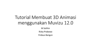 Tutorial Membuat 3D Animasi
menggunakan Muvizu 12.0
M Solihin
Risky Prabowo
Firdaus Bangun
 
