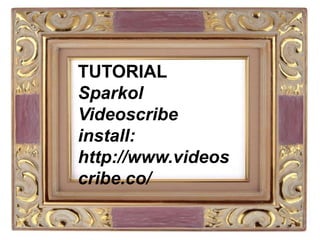 TUTORIAL
Sparkol
Videoscribe
install:
http://www.videos
cribe.co/
 