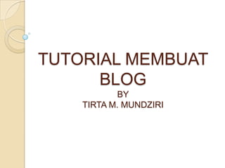 TUTORIAL MEMBUAT
BLOG
BY
TIRTA M. MUNDZIRI

 
