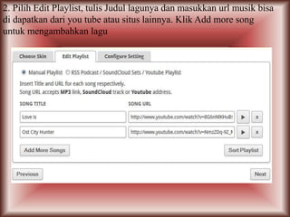2. Pilih Edit Playlist, tulis Judul lagunya dan masukkan url musik bisa
di dapatkan dari you tube atau situs lainnya. Klik Add more song
untuk mengambahkan lagu
 