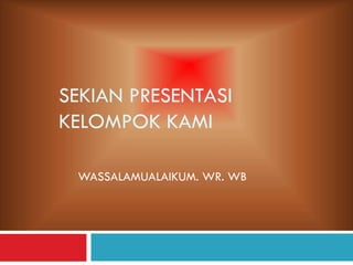 SEKIAN PRESENTASI
KELOMPOK KAMI
WASSALAMUALAIKUM. WR. WB
 