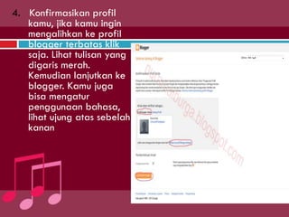 4. Konfirmasikan profil
kamu, jika kamu ingin
mengalihkan ke profil
blogger terbatas klik
saja. Lihat tulisan yang
digaris merah.
Kemudian lanjutkan ke
blogger. Kamu juga
bisa mengatur
penggunaan bahasa,
lihat ujung atas sebelah
kanan
 
